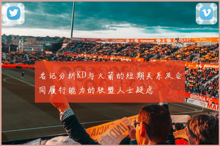 名记分析KD与火箭的短期关系及合同履行能力的联盟人士疑虑
