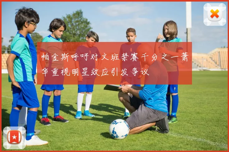 帕金斯呼吁对文班禁赛千分之一萧华重视明星效应引发争议