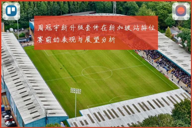 周冠宇新升级套件在新加坡站排位赛前的表现与展望分析