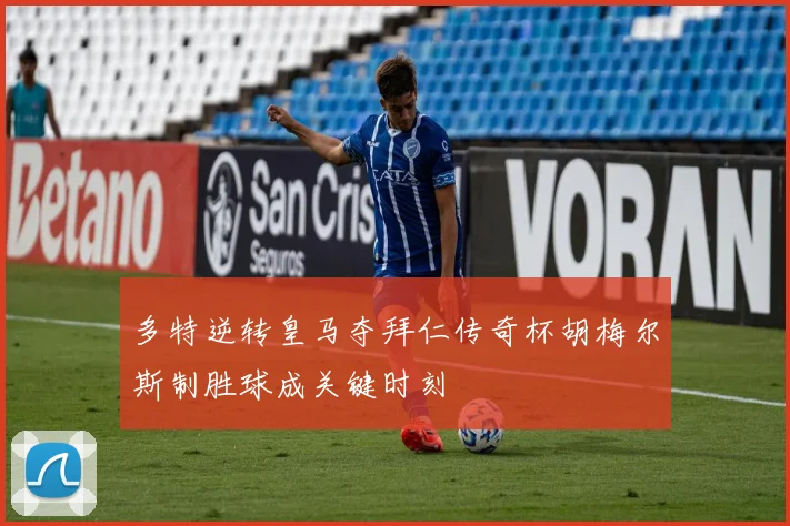 多特逆转皇马夺拜仁传奇杯胡梅尔斯制胜球成关键时刻