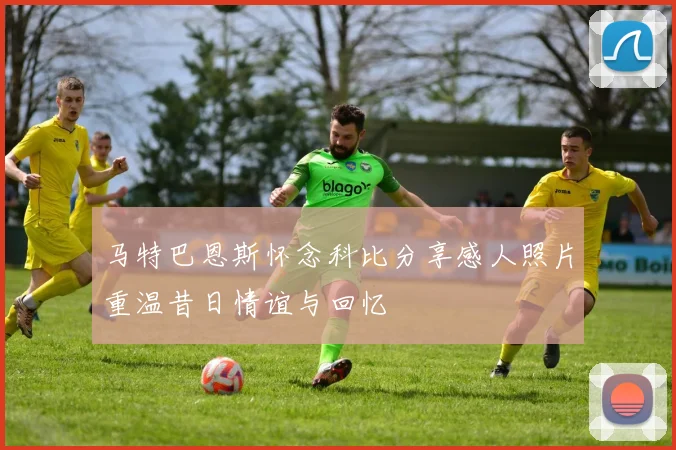 马特巴恩斯怀念科比分享感人照片重温昔日情谊与回忆