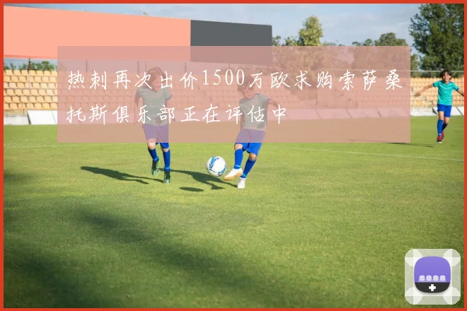 热刺再次出价1500万欧求购索萨桑托斯俱乐部正在评估中