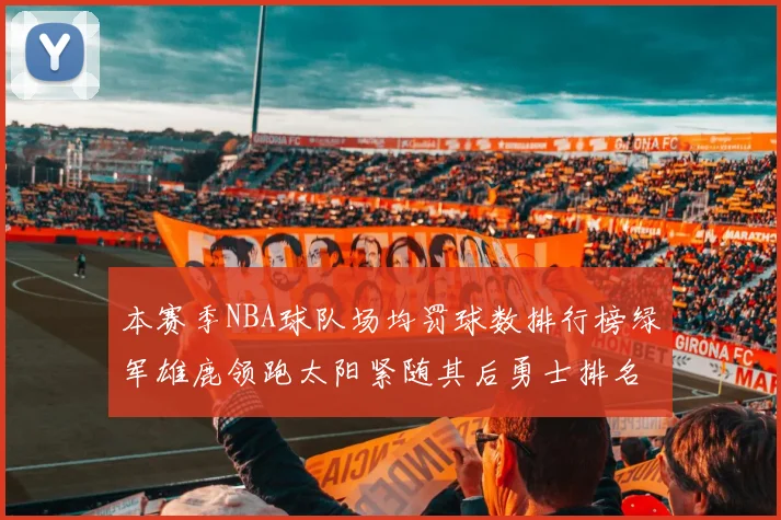 本赛季NBA球队场均罚球数排行榜绿军雄鹿领跑太阳紧随其后勇士排名第九
