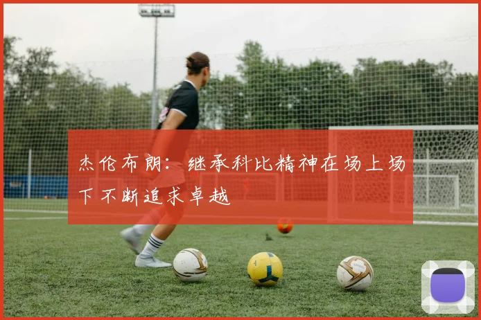 杰伦布朗：继承科比精神在场上场下不断追求卓越